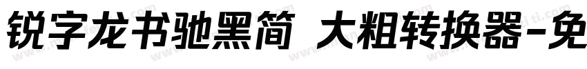 锐字龙书驰黑简 大粗转换器字体转换